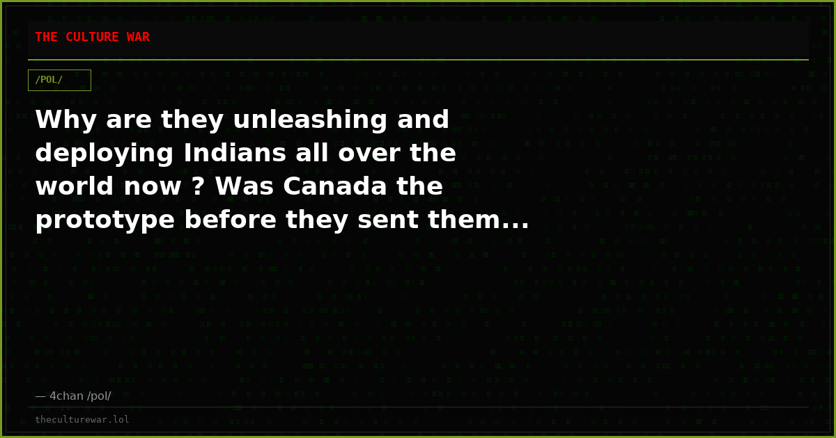 Why are they unleashing and deploying Indians all over the world now ? Was Canada the prototype before they sent them...