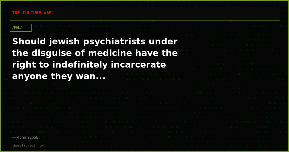 Should jewish psychiatrists under the disguise of medicine have the right to indefinitely incarcerate anyone they wan...