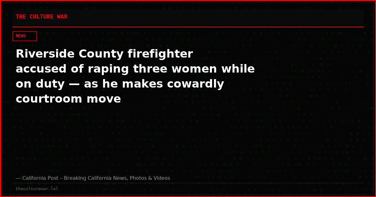 Riverside County firefighter accused of raping three women while on duty — as he makes cowardly courtroom move