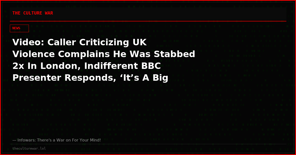Video: Caller Criticizing UK Violence Complains He Was Stabbed 2x In London, Indifferent BBC Presenter Responds, ‘It’s A Big City, Sadly That Happens’