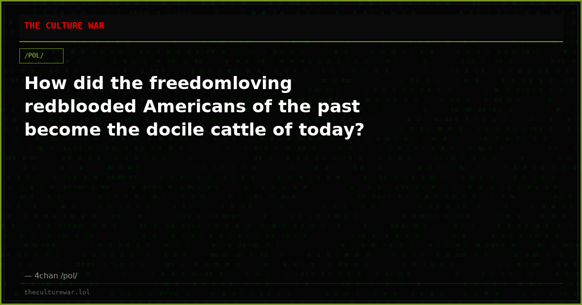 How did the freedomloving redblooded Americans of the past become the docile cattle of today?