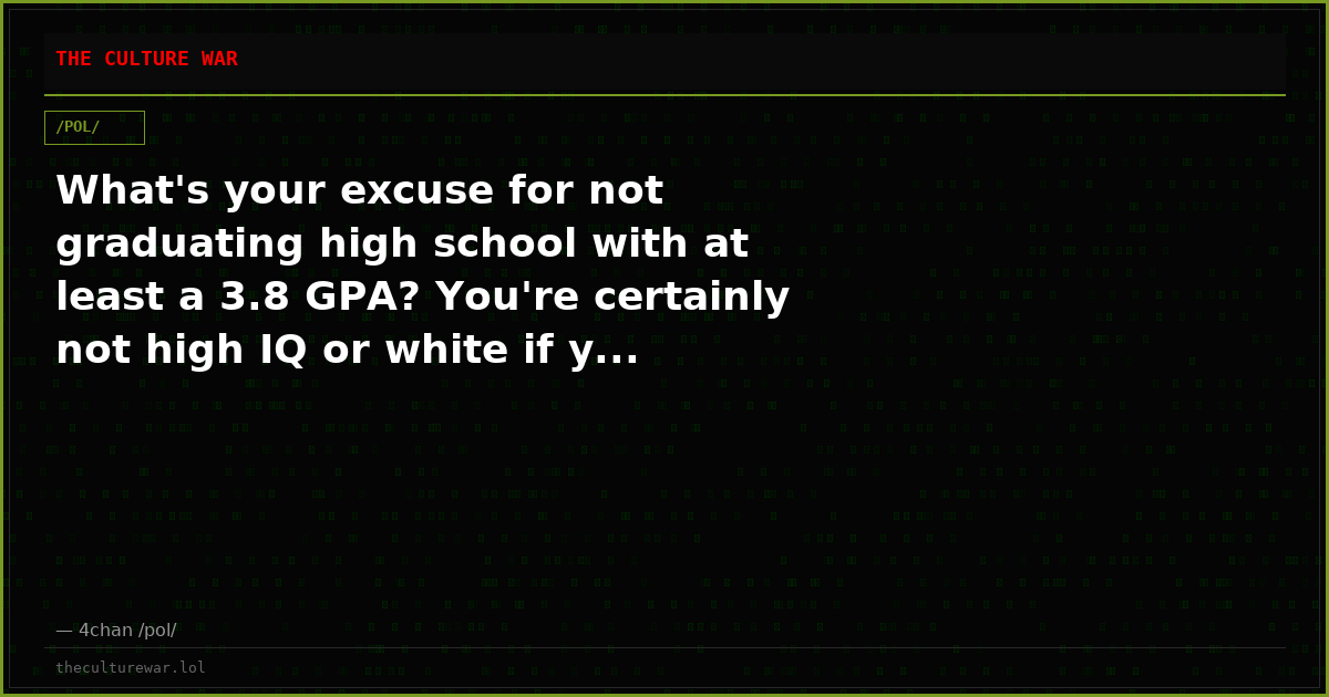 What's your excuse for not graduating high school with at least a 3.8 GPA? You're certainly not high IQ or white if y...