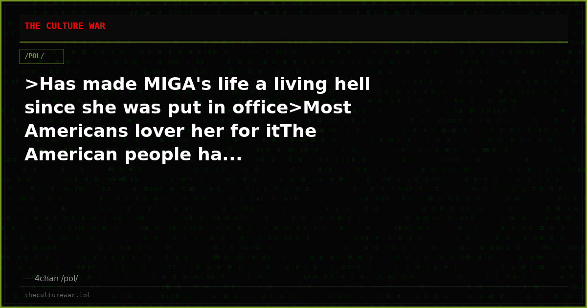 >Has made MIGA's life a living hell since she was put in office>Most Americans lover her for itThe American people ha...