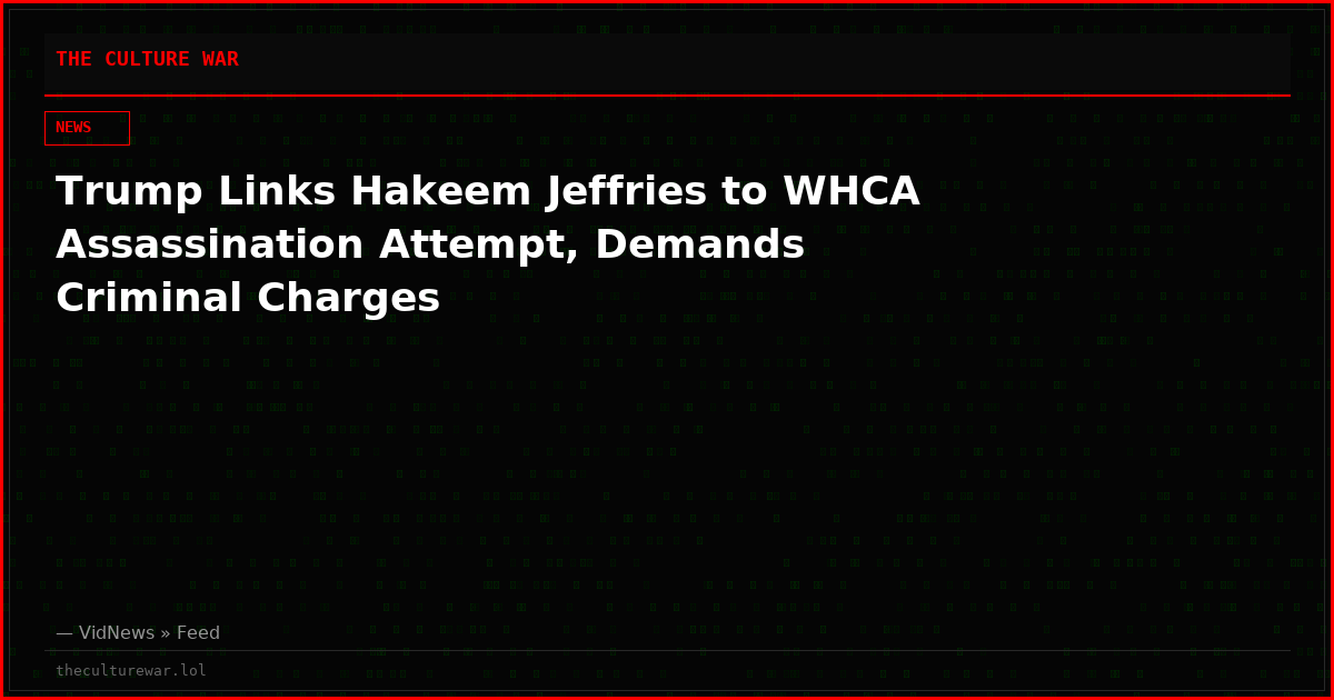 Trump Links Hakeem Jeffries to WHCA Assassination Attempt, Demands Criminal Charges
