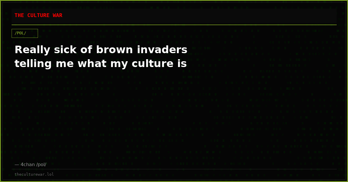 Really sick of brown invaders telling me what my culture is