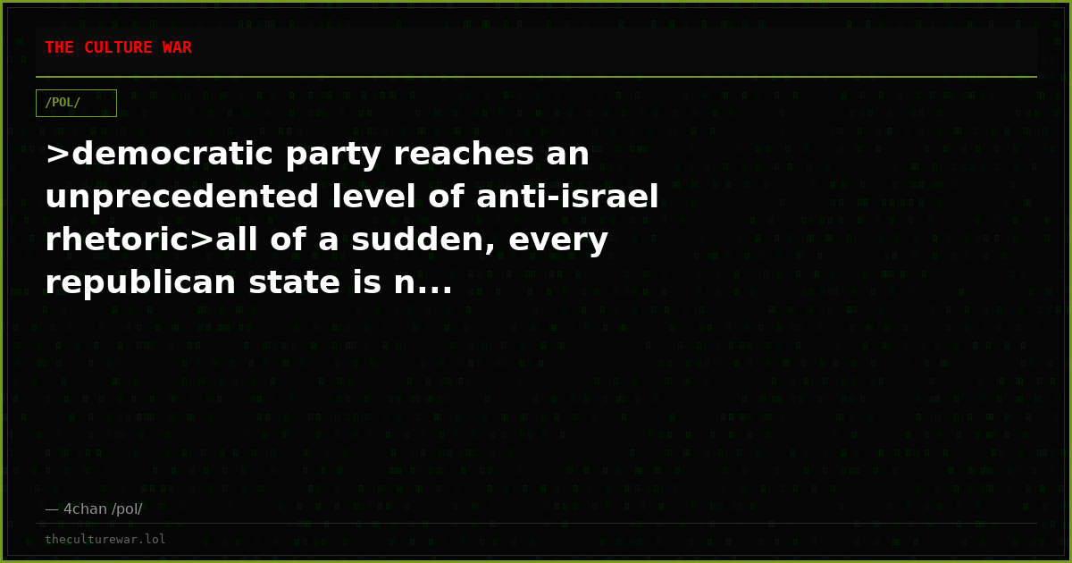 >democratic party reaches an unprecedented level of anti-israel rhetoric>all of a sudden, every republican state is n...