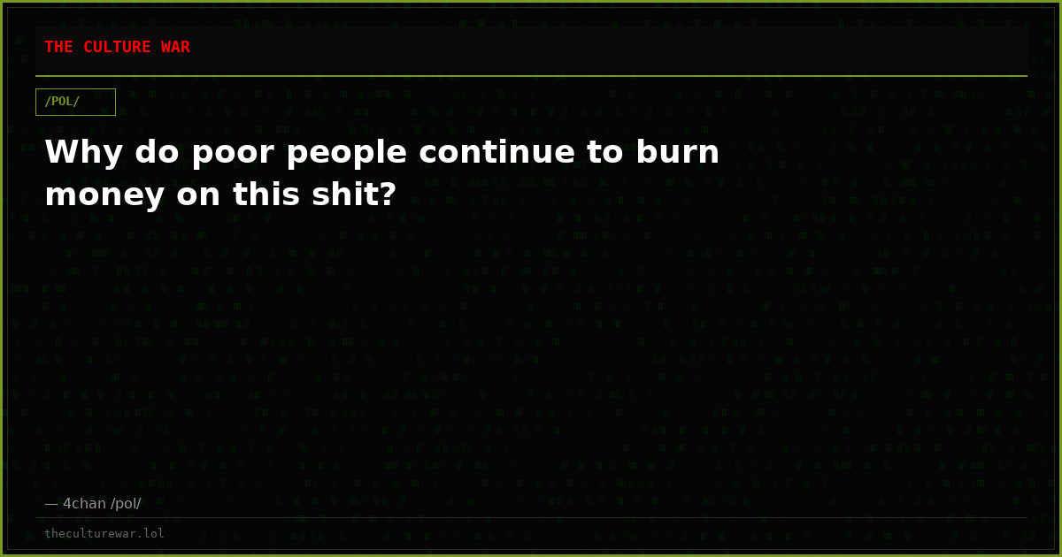 Why do poor people continue to burn money on this shit?