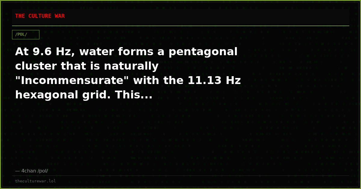 At 9.6 Hz, water forms a pentagonal cluster that is naturally "Incommensurate" with the 11.13 Hz hexagonal grid. This...