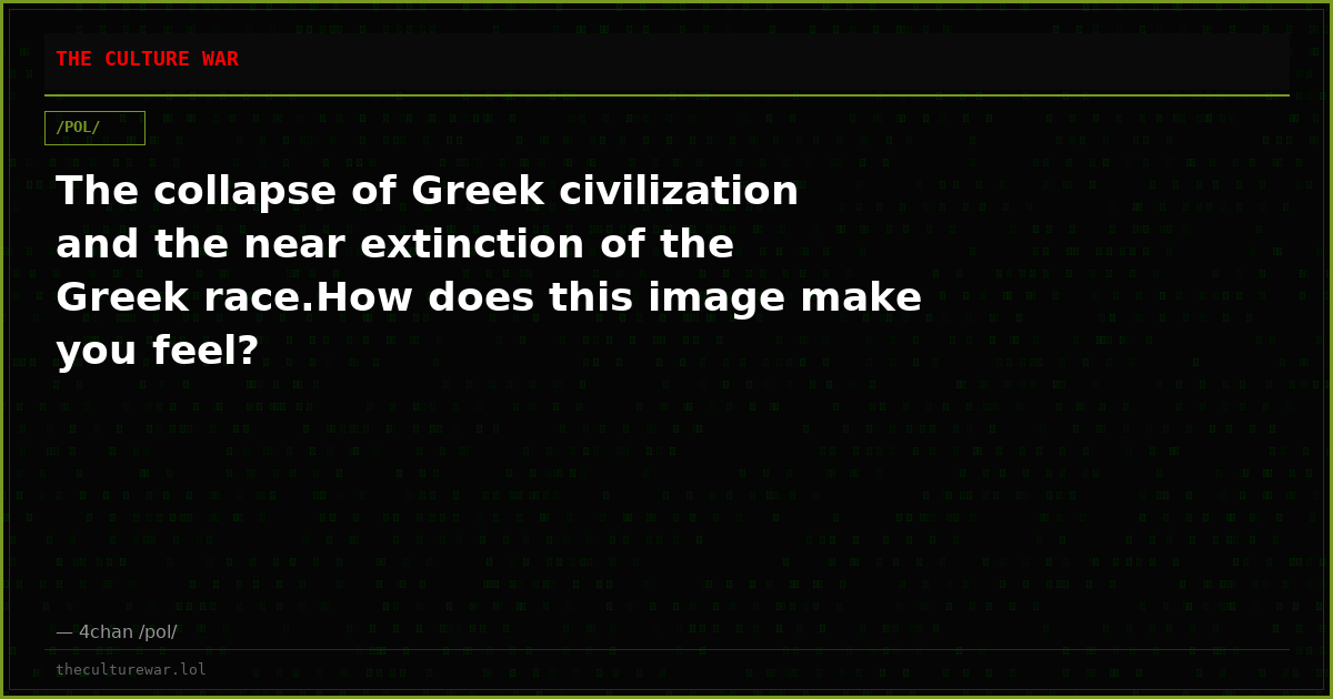 The collapse of Greek civilization and the near extinction of the Greek race.How does this image make you feel?