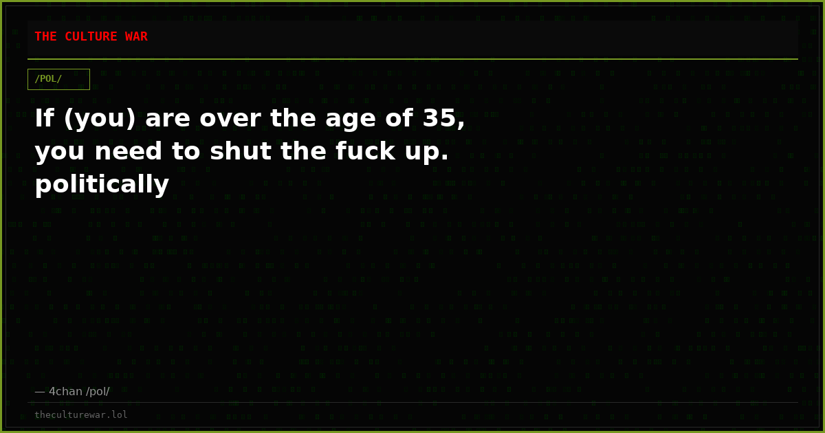 If (you) are over the age of 35, you need to shut the fuck up. politically