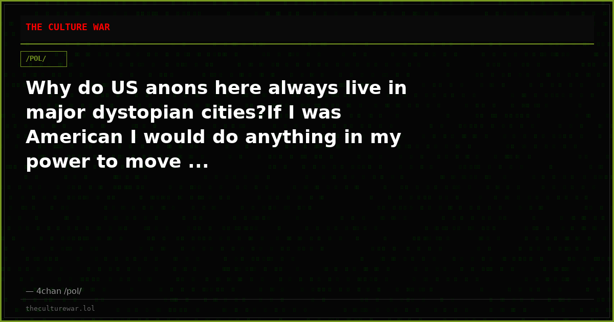 Why do US anons here always live in major dystopian cities?If I was American I would do anything in my power to move ...