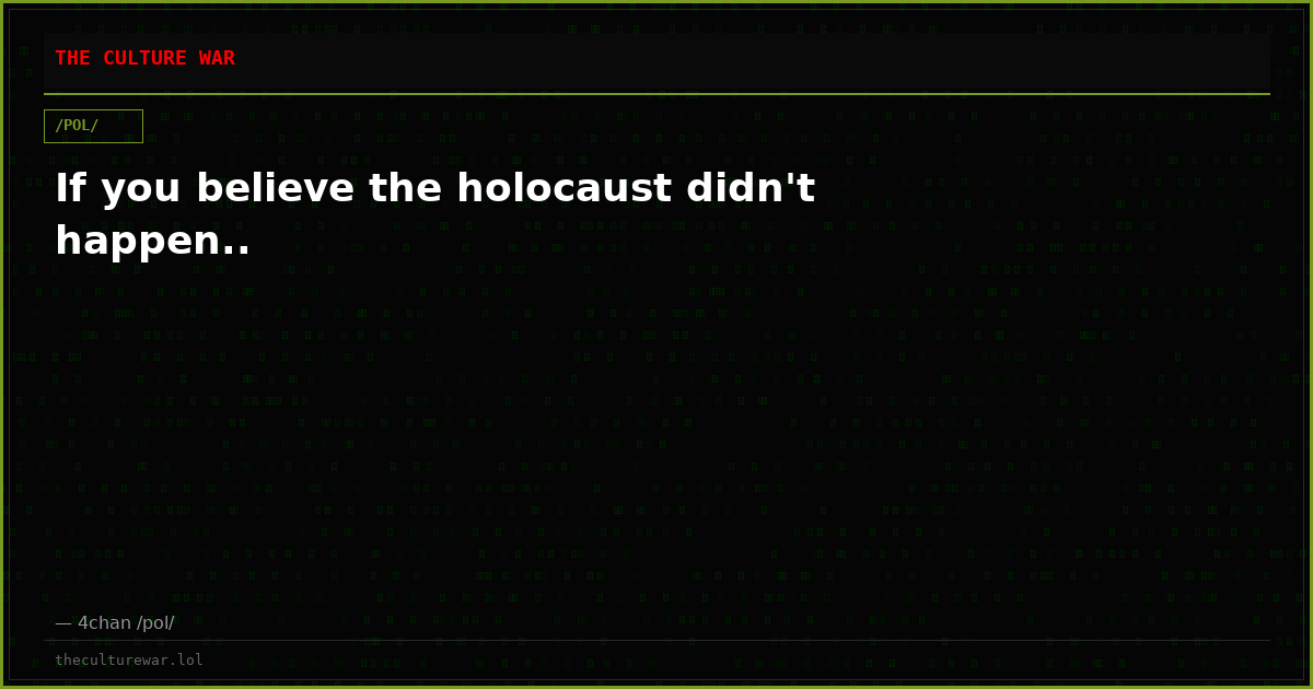 If you believe the holocaust didn't happen..