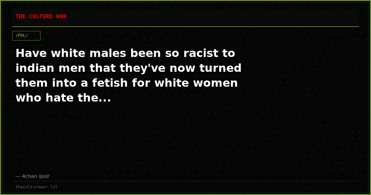 Have white males been so racist to indian men that they've now turned them into a fetish for white women who hate the...