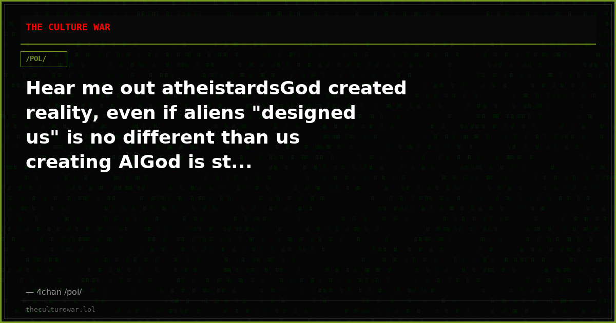 Hear me out atheistardsGod created reality, even if aliens "designed us" is no different than us creating AIGod is st...