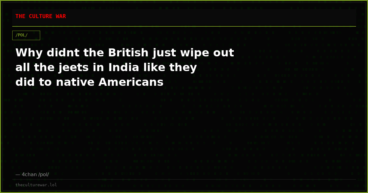 Why didnt the British just wipe out all the jeets in India like they did to native Americans
