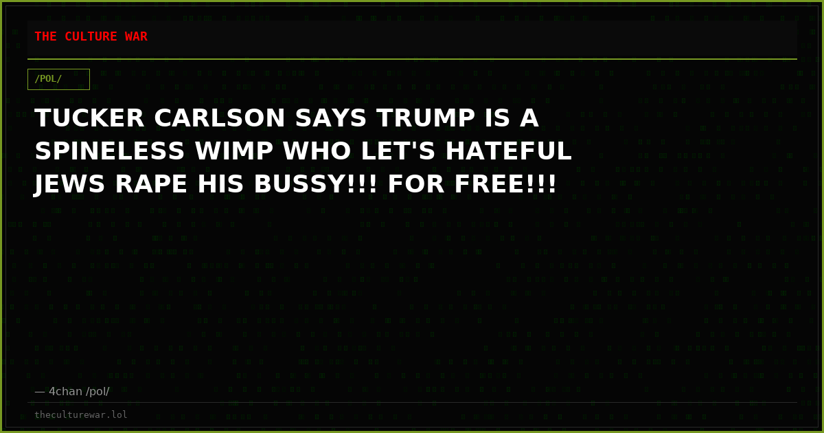 TUCKER CARLSON SAYS TRUMP IS A SPINELESS WIMP WHO LET'S HATEFUL JEWS RAPE HIS BUSSY!!! FOR FREE!!!