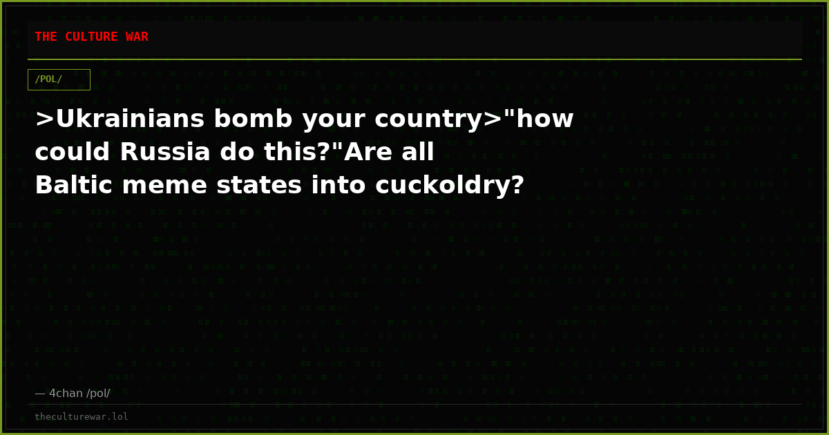 >Ukrainians bomb your country>"how could Russia do this?"Are all Baltic meme states into cuckoldry?