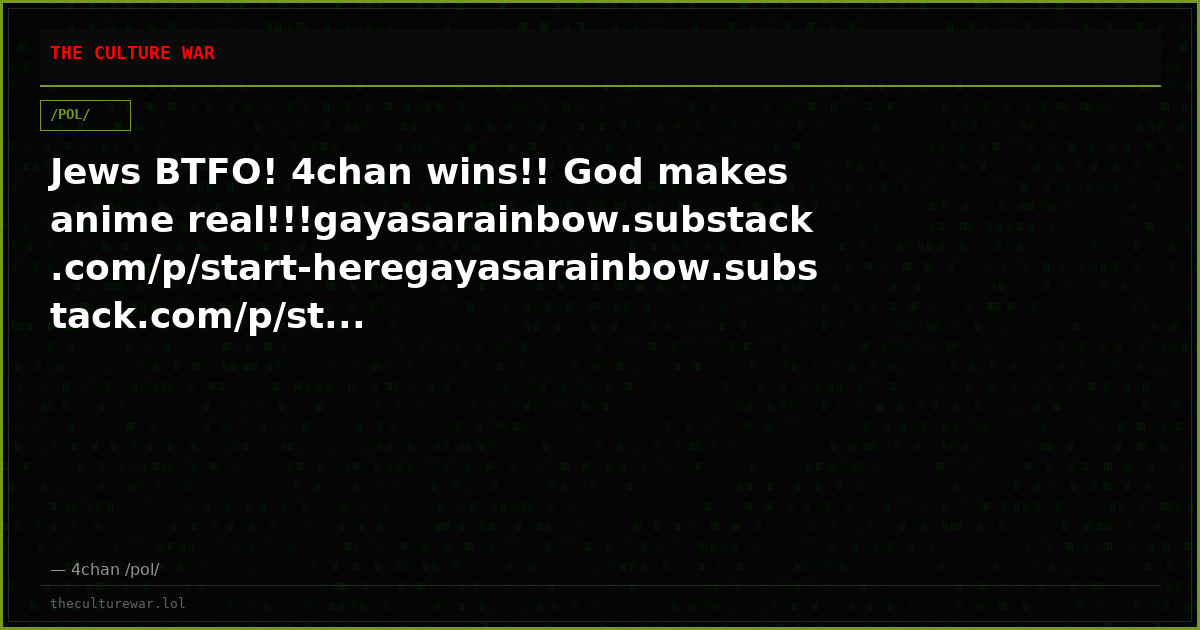 Jews BTFO! 4chan wins!! God makes anime real!!!gayasarainbow.substack.com/p/start-heregayasarainbow.substack.com/p/st...