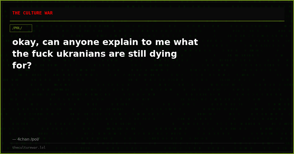 okay, can anyone explain to me what the fuck ukranians are still dying for?