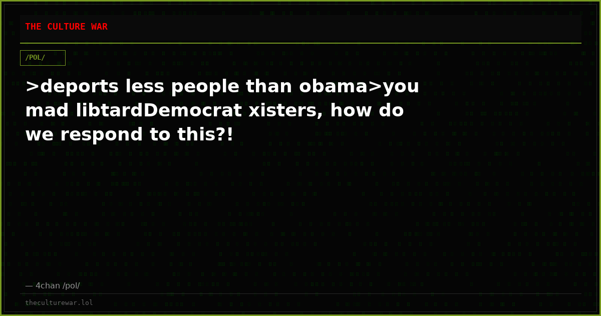 >deports less people than obama>you mad libtardDemocrat xisters, how do we respond to this?!