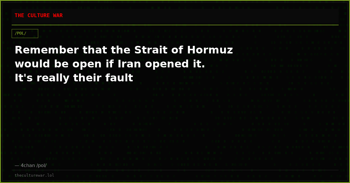 Remember that the Strait of Hormuz would be open if Iran opened it. It's really their fault