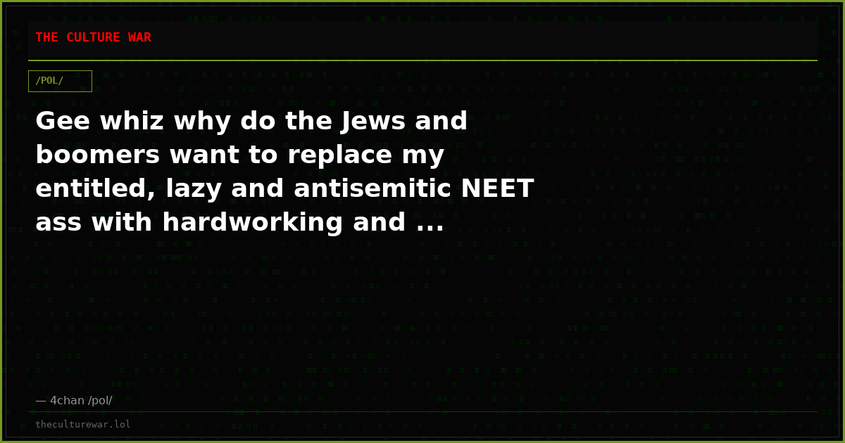 Gee whiz why do the Jews and boomers want to replace my entitled, lazy and antisemitic NEET ass with hardworking and ...