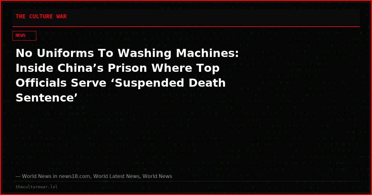 No Uniforms To Washing Machines: Inside China’s Prison Where Top Officials Serve ‘Suspended Death Sentence’