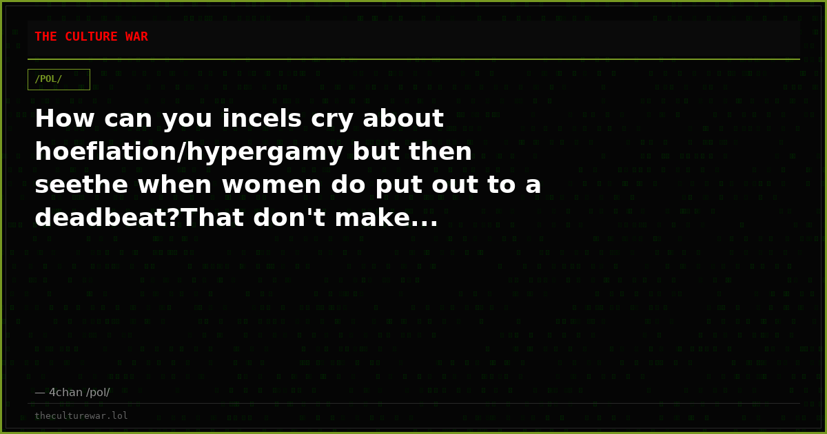 How can you incels cry about hoeflation/hypergamy but then seethe when women do put out to a deadbeat?That don't make...