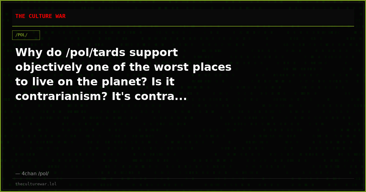 Why do /pol/tards support objectively one of the worst places to live on the planet? Is it contrarianism? It's contra...
