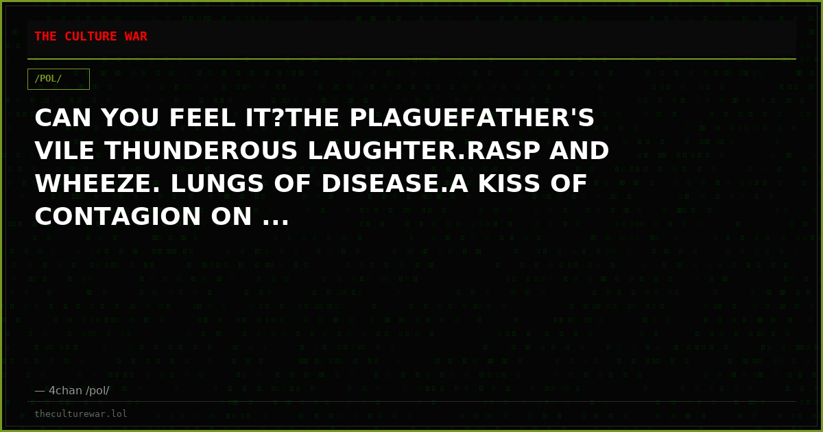 CAN YOU FEEL IT?THE PLAGUEFATHER'S VILE THUNDEROUS LAUGHTER.RASP AND WHEEZE. LUNGS OF DISEASE.A KISS OF CONTAGION ON ...