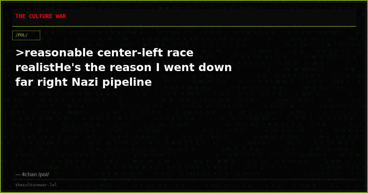 >reasonable center-left race realistHe's the reason I went down far right Nazi pipeline