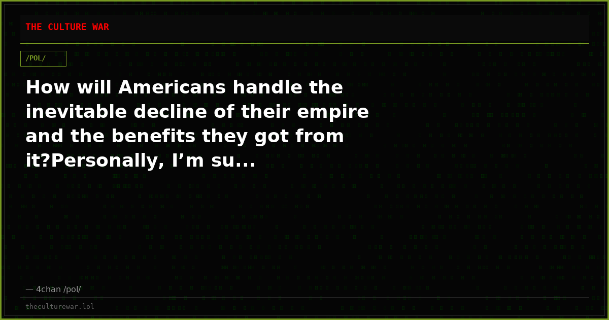 How will Americans handle the inevitable decline of their empire and the benefits they got from it?Personally, I’m su...