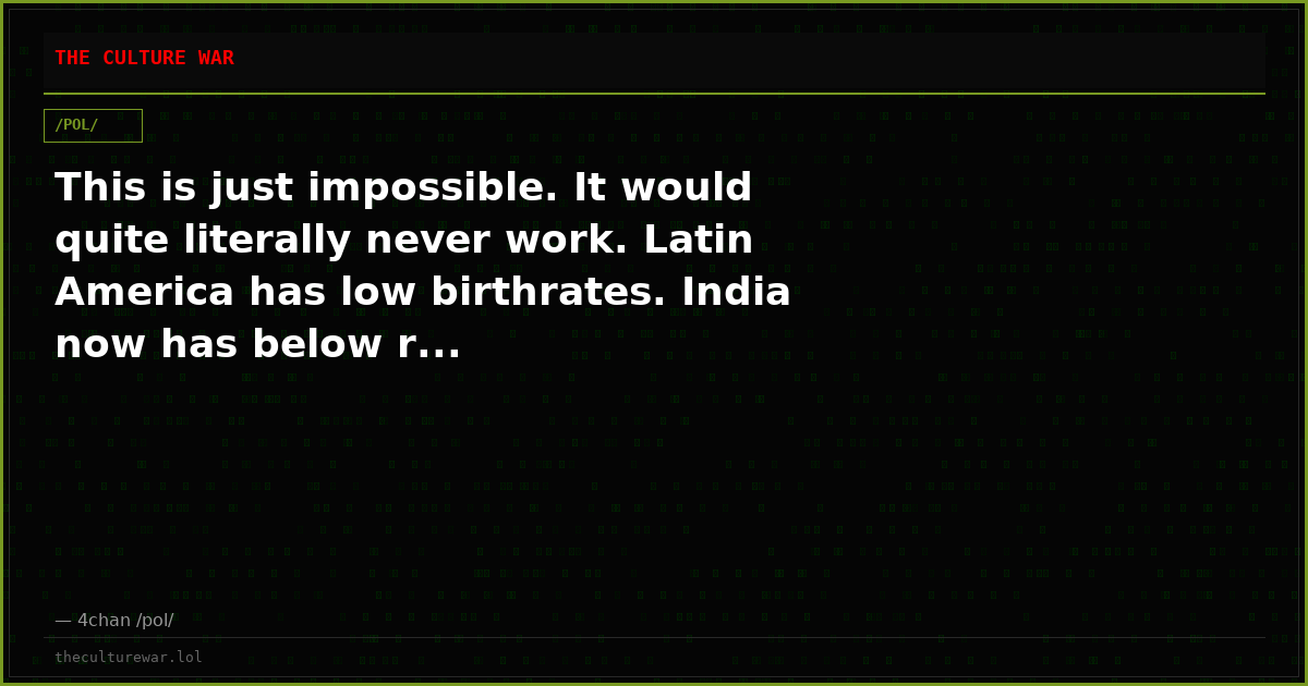 This is just impossible. It would quite literally never work. Latin America has low birthrates. India now has below r...