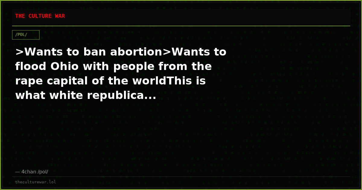 >Wants to ban abortion>Wants to flood Ohio with people from the rape capital of the worldThis is what white republica...