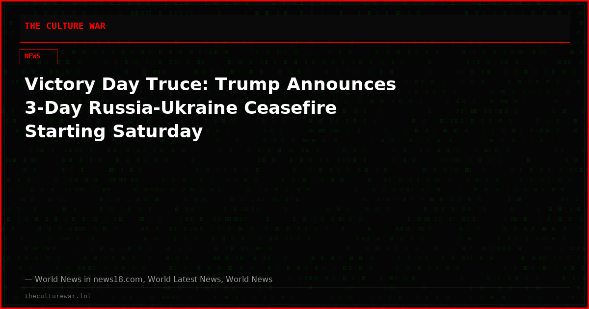 Victory Day Truce: Trump Announces 3-Day Russia-Ukraine Ceasefire Starting Saturday