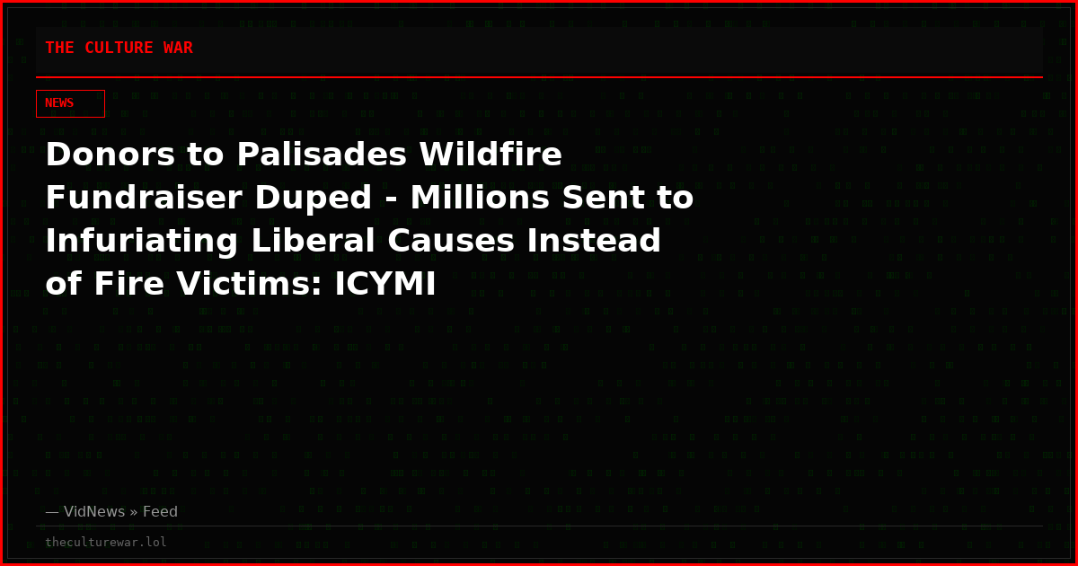 Donors to Palisades Wildfire Fundraiser Duped - Millions Sent to Infuriating Liberal Causes Instead of Fire Victims: ICYMI