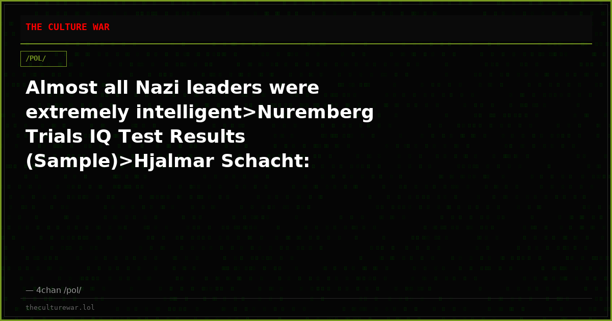 Almost all Nazi leaders were extremely intelligent>Nuremberg Trials IQ Test Results (Sample)>Hjalmar Schacht: 143>Art...