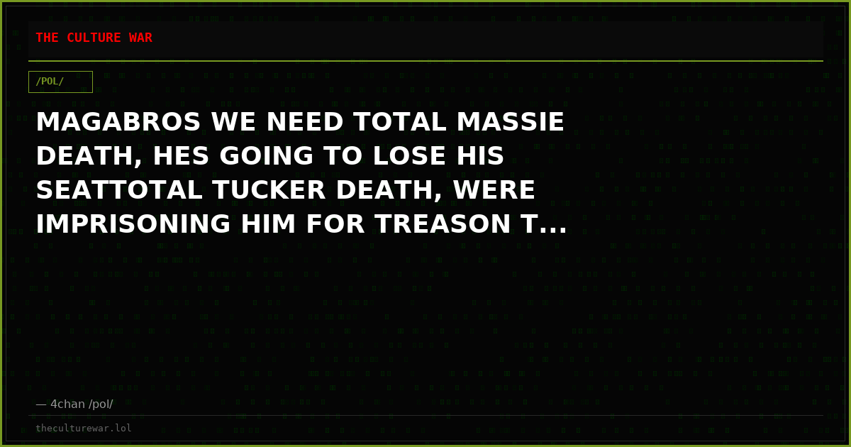 MAGABROS WE NEED TOTAL MASSIE DEATH, HES GOING TO LOSE HIS SEATTOTAL TUCKER DEATH, WERE IMPRISONING HIM FOR TREASON T...