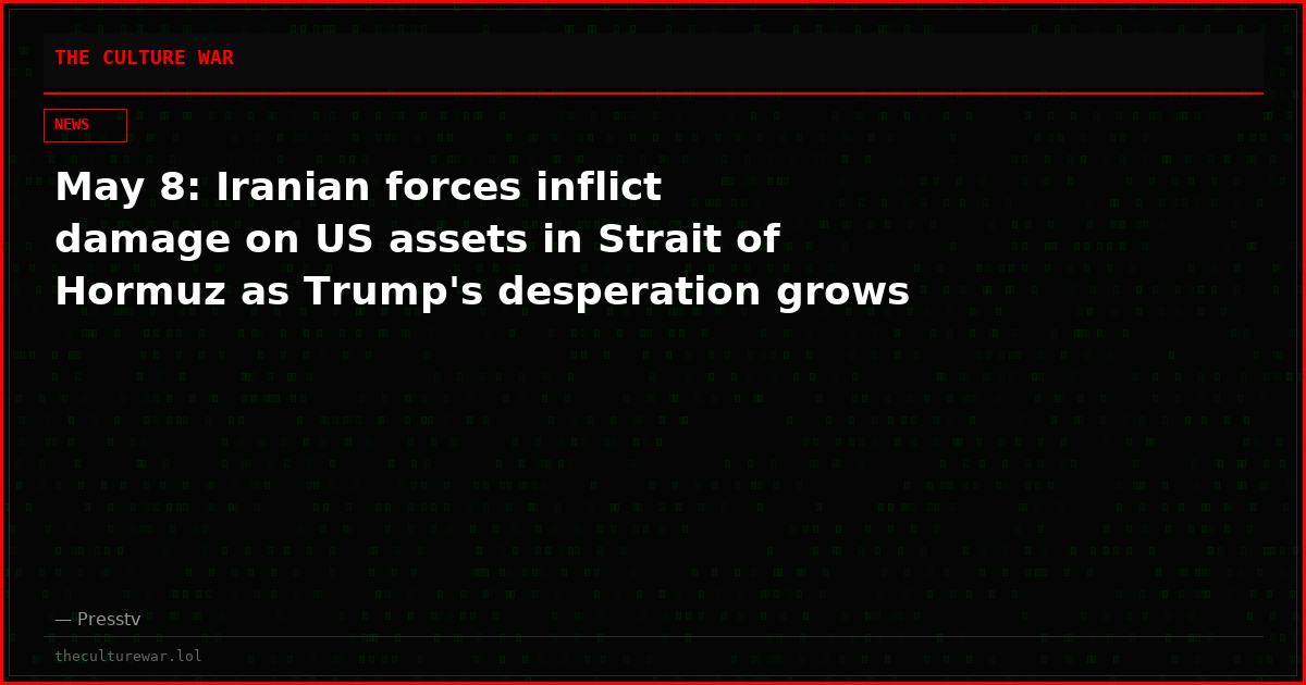 May 8: Iranian forces inflict damage on US assets in Strait of Hormuz as Trump's desperation grows