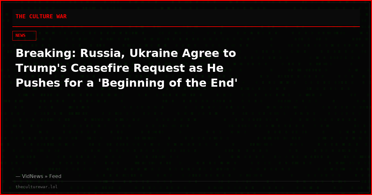 Breaking: Russia, Ukraine Agree to Trump's Ceasefire Request as He Pushes for a 'Beginning of the End'