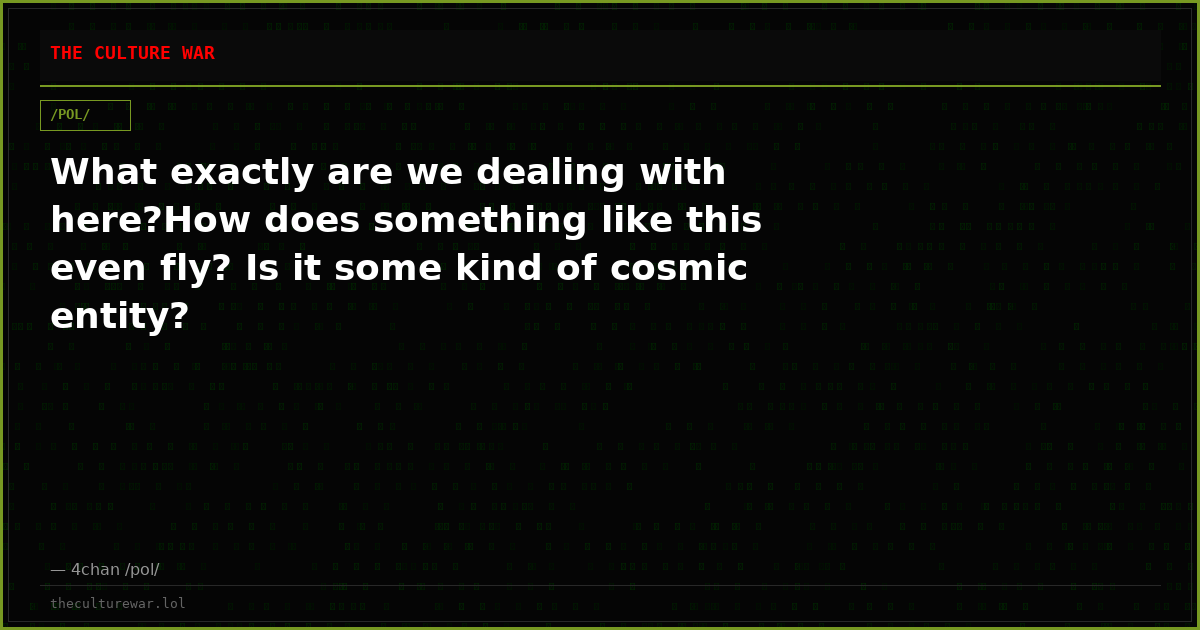 What exactly are we dealing with here?How does something like this even fly? Is it some kind of cosmic entity?