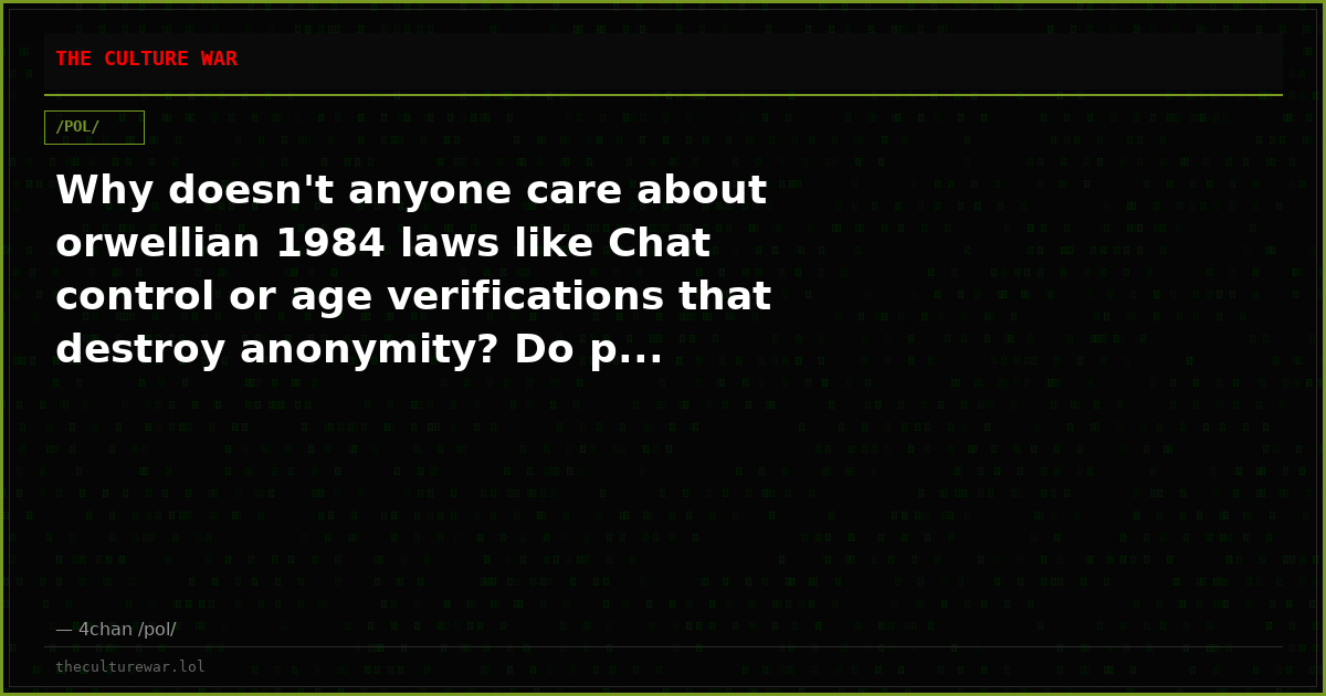 Why doesn't anyone care about orwellian 1984 laws like Chat control or age verifications that destroy anonymity? Do p...