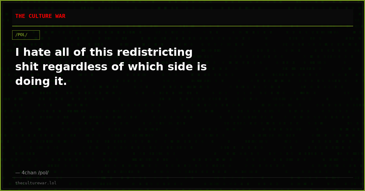 I hate all of this redistricting shit regardless of which side is doing it.