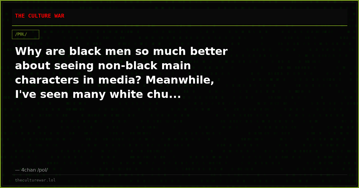 Why are black men so much better about seeing non-black main characters in media? Meanwhile, I've seen many white chu...