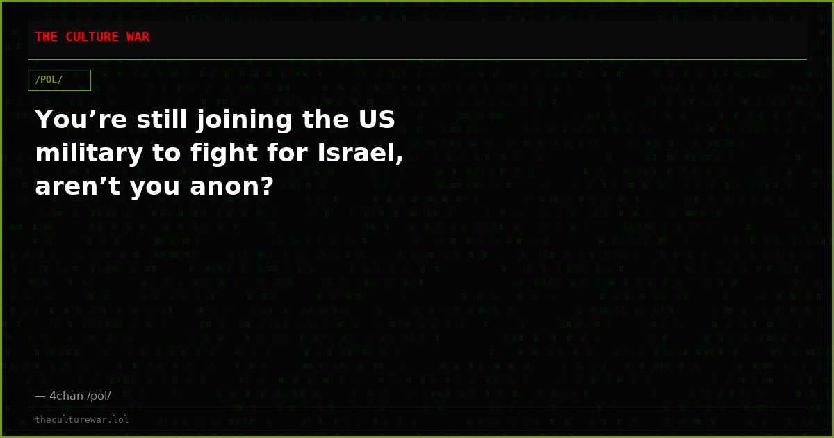You’re still joining the US military to fight for Israel, aren’t you anon?