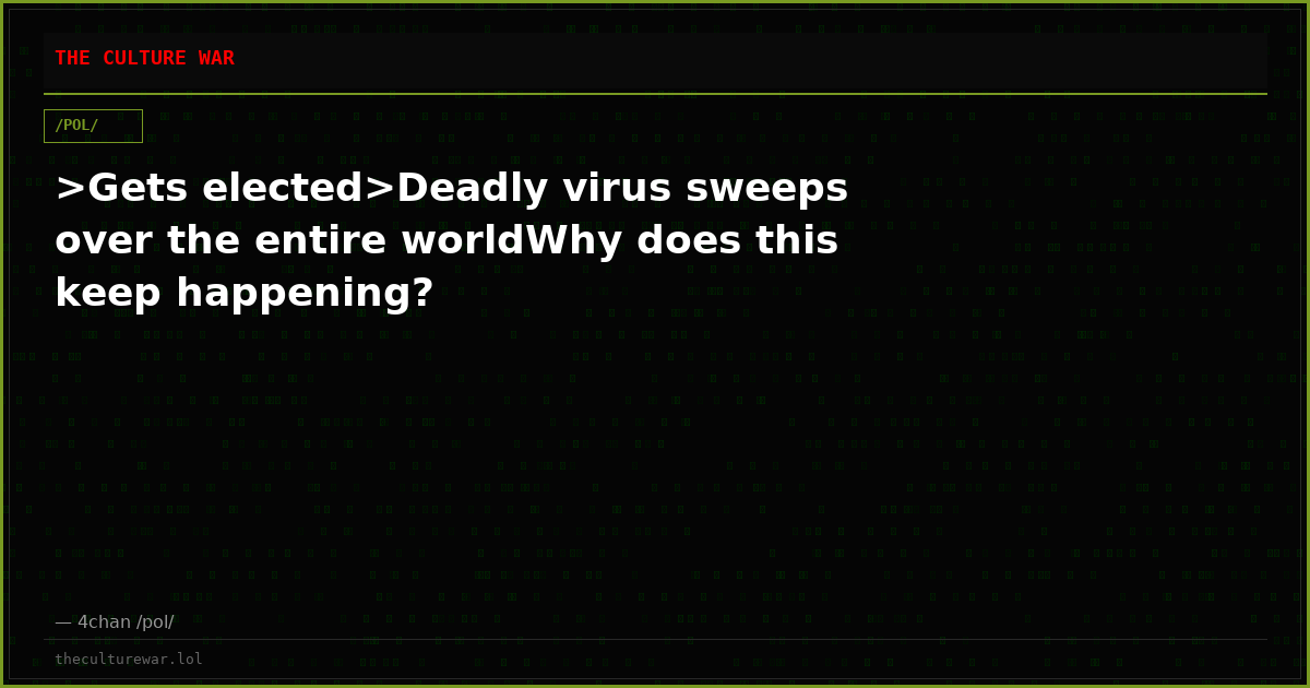 >Gets elected>Deadly virus sweeps over the entire worldWhy does this keep happening?
