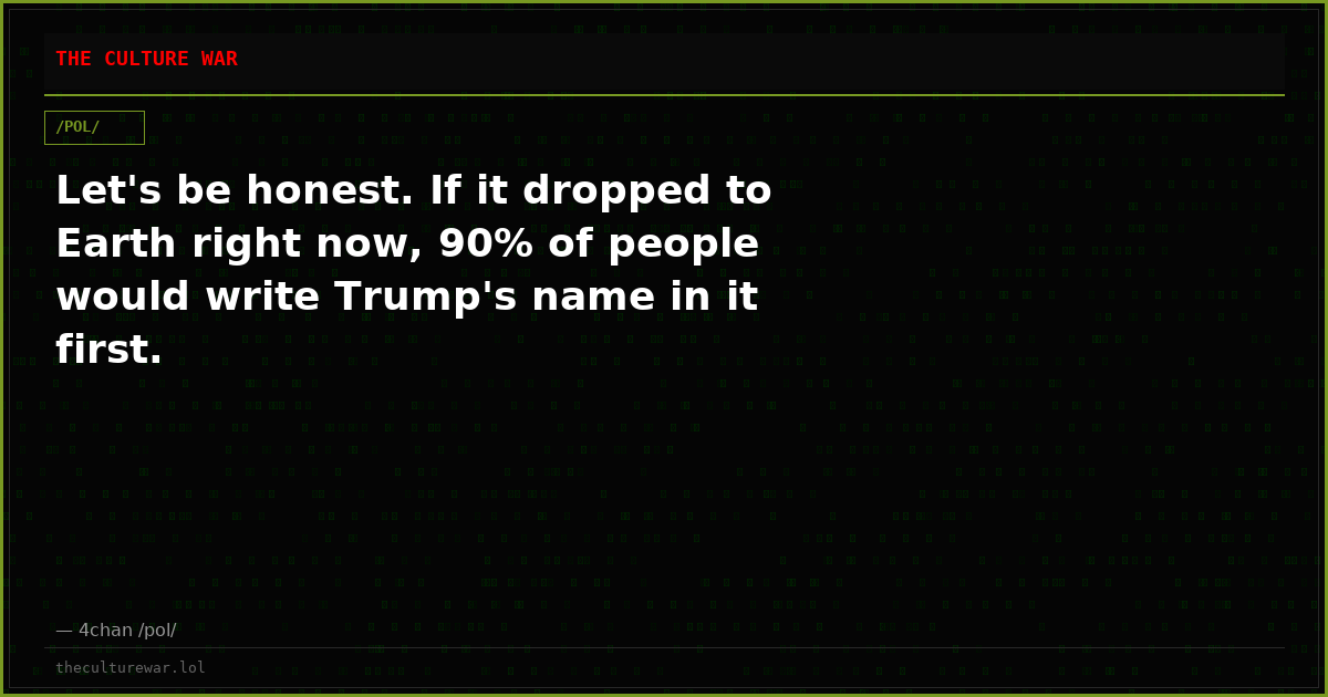 Let's be honest. If it dropped to Earth right now, 90% of people would write Trump's name in it first.