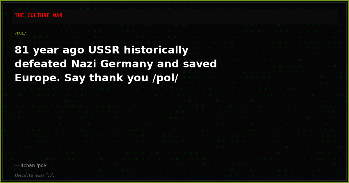 81 year ago USSR historically defeated Nazi Germany and saved Europe. Say thank you /pol/