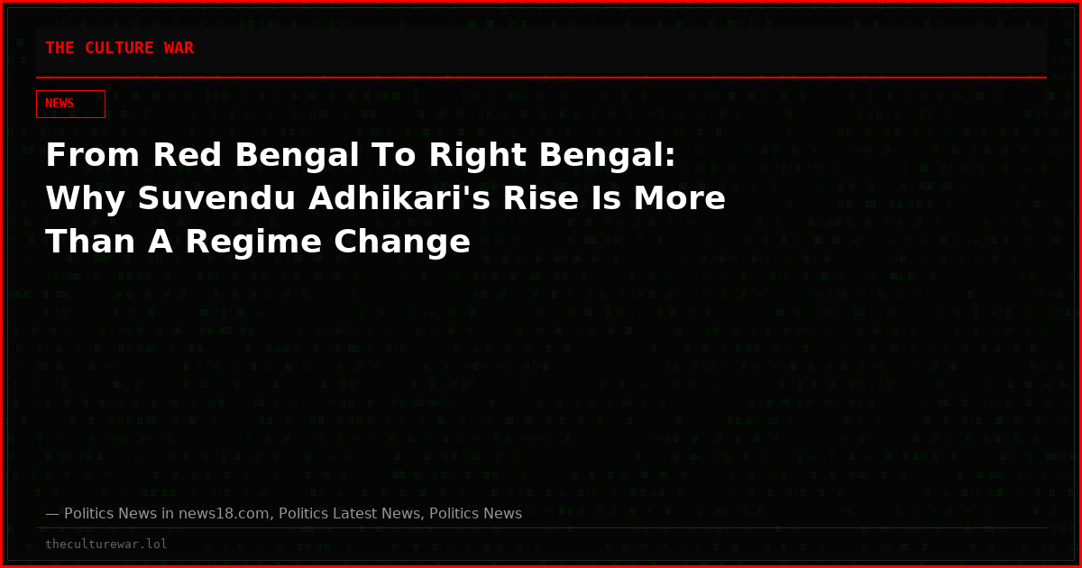 From Red Bengal To Right Bengal: Why Suvendu Adhikari's Rise Is More Than A Regime Change