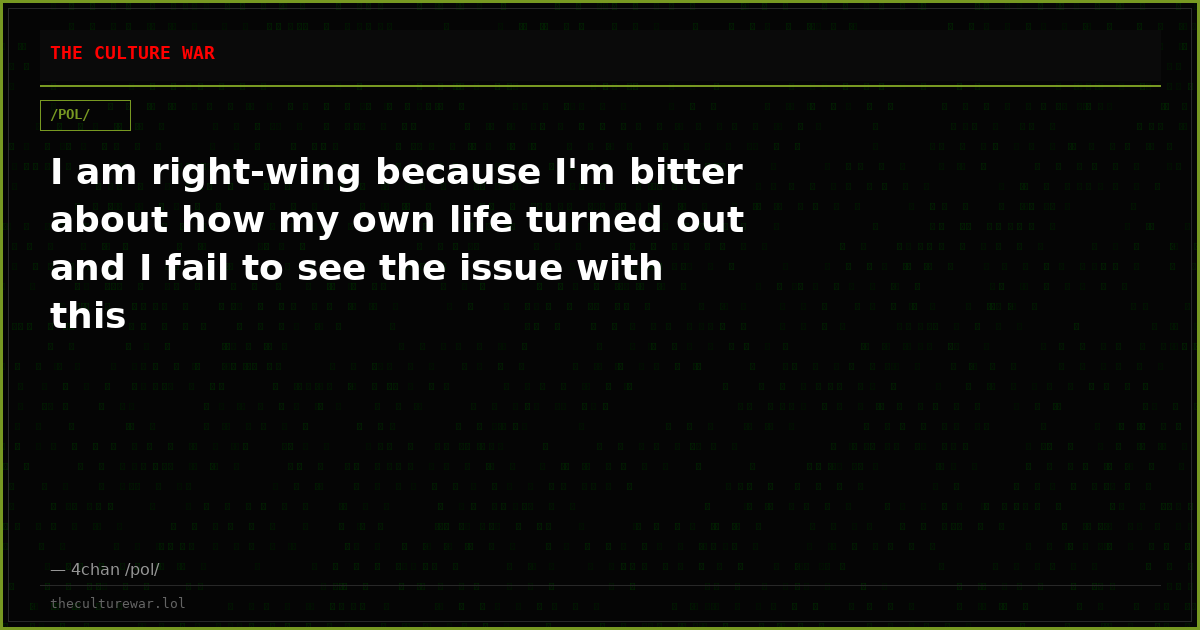 I am right-wing because I'm bitter about how my own life turned out and I fail to see the issue with this